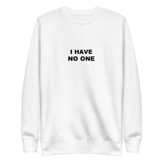 I Have No One Sweatshirt